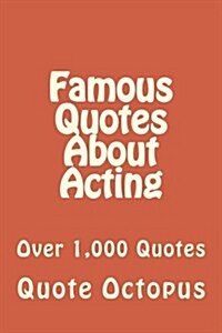 Famous Quotes about Acting: Over 1,000 Quotes (Paperback)