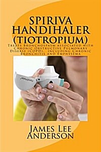 Spiriva Handihaler (Tiotropium): Treats Bronchospasm Associated with Chronic Obstructive Pulmonary Disease (Copd), Including Chronic Bronchitis and Em (Paperback)