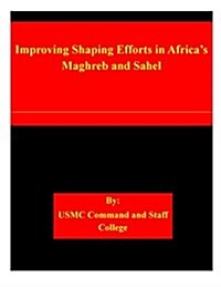 Improving Shaping Efforts in Africas Maghreb and Sahel (Paperback)
