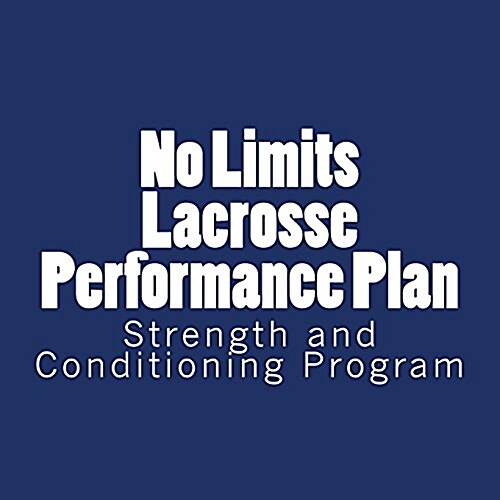 No Limits Lacrosse Performance Plan: Year Round Strength and Conditioning Program (Paperback)