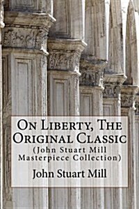 On Liberty, the Original Classic: (John Stuart Mill Masterpiece Collection) (Paperback)