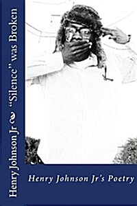 Silence was Broken: Inspirational, Educational, and Therapeutic Poetry by Henry Johnson Jr (Paperback)