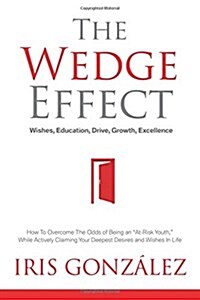 The Wedge Effect - Wishes, Education, Drive, Growth, Excellence: How To Overcome The Odds of Being an At-Risk Youth, While Actively Claiming Your De (Paperback)