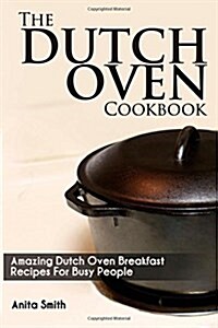 The Dutch Oven Cookbook: Amazing Dutch Oven Breakfast Recipes for Busy People (Paperback)