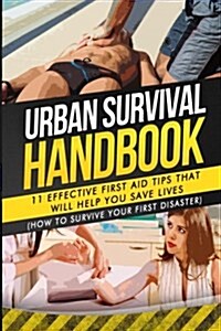 Urban Survival Handbook: 11 Effective First Aid Tips That Will Help You Save Lives (Paperback)