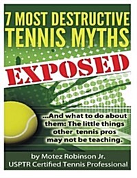 7 Most Destructive Tennis Myths: ...and What to Do about Them: The Little Things Other Tennis Pros May Not Be Teaching. (Paperback)