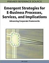 Emergent Strategies for E-Business Processes, Services, and Implications: Advancing Corporate Frameworks (Hardcover)