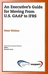 An Executives Guide for Moving from Us GAAP to Ifrs (Paperback, New)