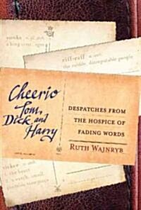 Cheerio Tom, Dick and Harry: Despatches from the Hospice of Fading Words (Paperback)