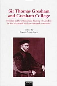 Sir Thomas Gresham and Gresham College : Studies in the Intellectual History of London in the Sixteenth and Seventeenth Centuries (Hardcover, New ed)