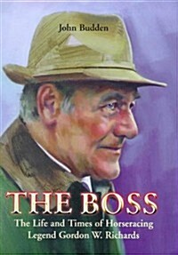 The Boss : The Life and Times of Horseracing Legend Gordon W. Richards (Hardcover)