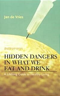 Hidden Dangers in What We Eat and Drink : A Lifelong Guide to Healthy Living (Paperback)