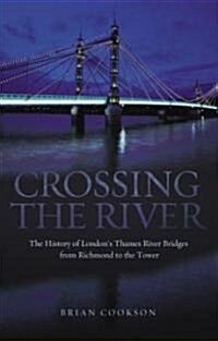 Crossing the River : The History of Londons Thames River Bridges from Richmond to the Tower (Hardcover)