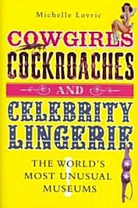 Cowgirls, Cockroaches and Celebrity Lingerie : The Worlds Most Unusual Museums (Hardcover)