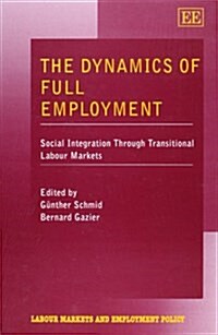 The Dynamics of Full Employment : Social Integration Through Transitional Labour Markets (Hardcover)