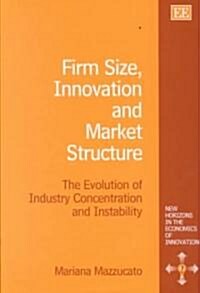 Firm Size, Innovation and Market Structure : The Evolution of Industry Concentration and Instability (Hardcover)