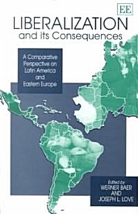 Liberalization and its Consequences : A Comparative Perspective on Latin America and Eastern Europe (Hardcover)