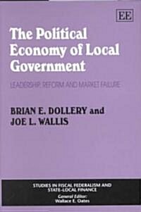 The Political Economy of Local Government : Leadership, Reform and Market Failure (Hardcover)