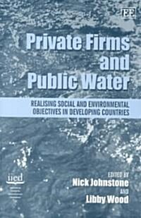 Private Firms and Public Water : Realising Social and Environmental Objectives in Developing Countries (Hardcover)