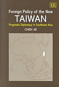 Foreign Policy of the New Taiwan : Pragmatic Diplomacy in Southeast Asia (Hardcover)
