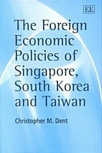 The Foreign Economic Policies of Singapore, South Korea and Taiwan (Hardcover)