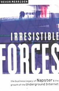 Irresistible Forces : The Business Legacy of Napster and the Growth of the Underground Internet (Paperback)