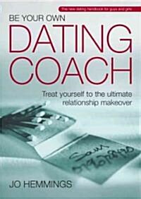 Be Your Own Dating Coach : Treat Yourself to the Ultimate Relationship Makeover (Paperback)