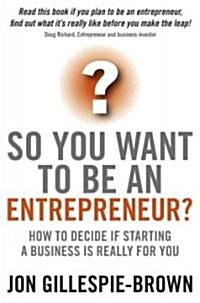 So You Want To Be An Entrepreneur? : How to decide if starting a business is really for you (Paperback)