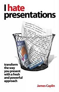 I Hate Presentations : Transform the Way You Present with a Fresh and Powerful Approach (Paperback)