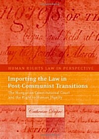 Importing the Law in Post-Communist Transitions : The Hungarian Constitutional Court and the Right to Human Dignity (Hardcover)