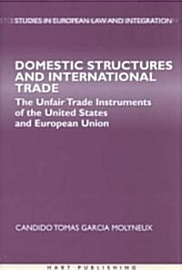 Domestic Structures and International Trade : the Unfair Trade Instruments of the United States and European Union (Hardcover)