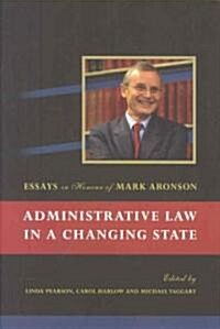 Administrative Law in a Changing State : Essays in Honour of Mark Aronson (Hardcover)