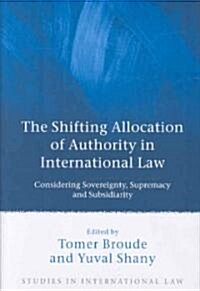 The Shifting Allocation of Authority in International Law : Considering Sovereignty, Supremacy and Subsidiarity (Hardcover)