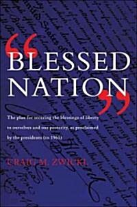 Blessed Nation: The Plan for Securing the Blessings of Liberty to Ourselves and Our Prosperity, as Proclaimed by the Presidents (to 19 (Paperback)