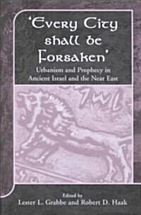 Every City Shall Be Forsaken : Urbanism and Prophecy in Ancient Israel and the Near East (Hardcover)