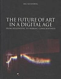 Future of Art in a Digital Age : From Hellenistic to Hebraic Consciousness (Paperback)