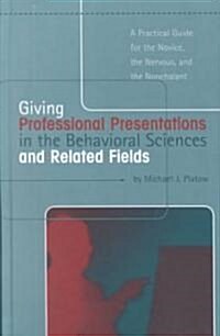 Giving Professional Presentations in the Behavioral Sciences and Related Fields : A Practical Guide for Novice, the Nervous and the Nonchalant (Hardcover)