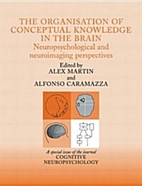 The Organisation of Conceptual Knowledge in the Brain: Neuropsychological and Neuroimaging Perspectives : A Special Issue of Cognitive Neuropsychology (Hardcover)