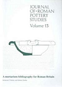 Journal of Roman Pottery Studies Volume 13 : A Mortarium Bibliography for Roman Britain (Paperback)