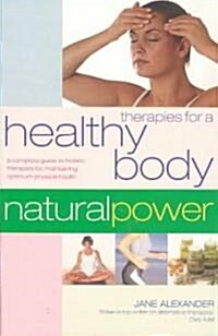 Therapies for a Healthy Body: A Complete Guide to Holistic Therapies for Maintaining Optimum Physical Health (Paperback)