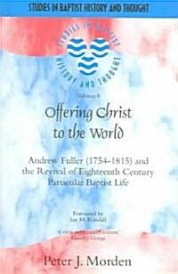 Offering Christ to the World: Andrew Fuller (1754-1815) and the Revival of Eighteenth-Century Particular Baptist Life (Paperback)