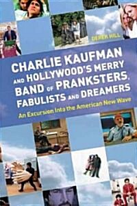 Charlie Kaufman And Hollywoods Merry Band Of Pranksters, Fabulists And Dreamers : An Excursion into the American New Wave (Paperback)