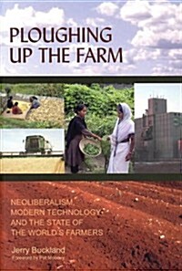 Ploughing Up the Farm : Neoliberalism, Modern Technology and the State of the Worlds Farmers (Paperback)