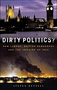 Dirty Politics? : New Labour, British Democracy and the Invasion of Iraq (Hardcover, annotated ed)