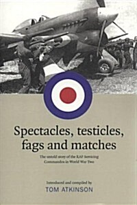 Spectacles, Testicles, Fags and Matches: The Untold Story of RAF Servicing Commandos in World War II (Paperback)