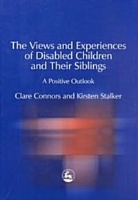 The Views and Experiences of Disabled Children and Their Siblings : A Positive Outlook (Paperback)