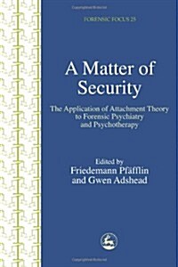 A Matter of Security : The Application of Attachment Theory to Forensic Psychiatry and Psychotherapy (Paperback)