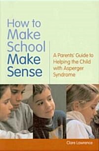 How to Make School Make Sense : A Parents Guide to Helping the Child with Asperger Syndrome (Paperback)