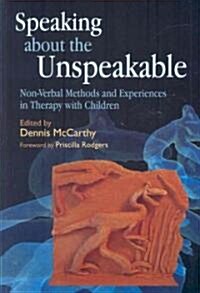 Speaking About the Unspeakable : Non-Verbal Methods and Experiences in Therapy with Children (Paperback)