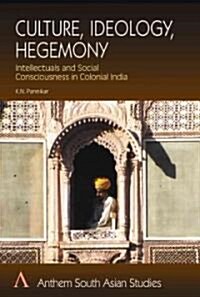 Culture, Ideology, Hegemony : Intellectuals and Social Consciousness in Colonial India (Paperback)